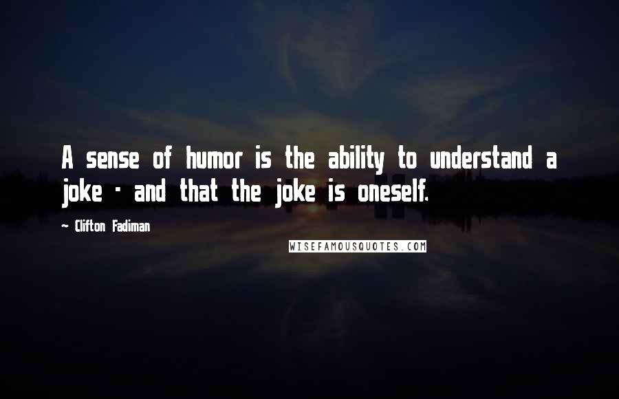 Clifton Fadiman Quotes: A sense of humor is the ability to understand a joke - and that the joke is oneself.