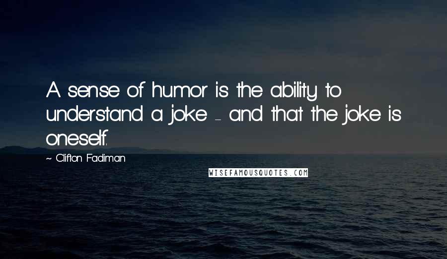 Clifton Fadiman Quotes: A sense of humor is the ability to understand a joke - and that the joke is oneself.