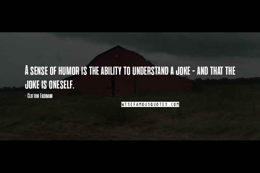 Clifton Fadiman Quotes: A sense of humor is the ability to understand a joke - and that the joke is oneself.