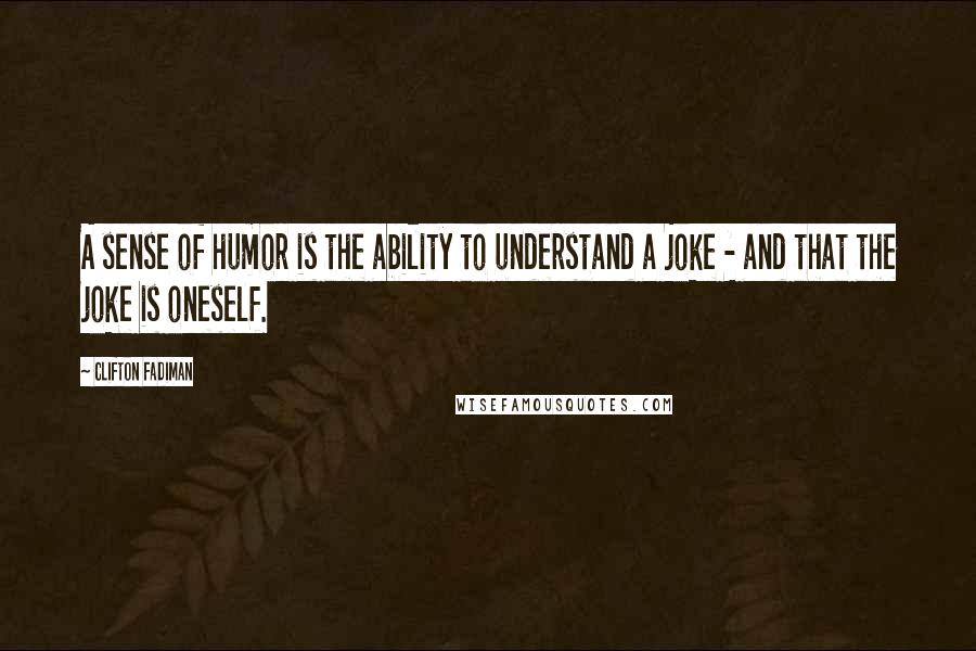 Clifton Fadiman Quotes: A sense of humor is the ability to understand a joke - and that the joke is oneself.