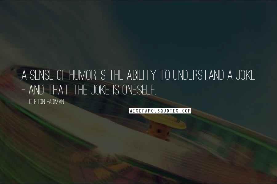 Clifton Fadiman Quotes: A sense of humor is the ability to understand a joke - and that the joke is oneself.