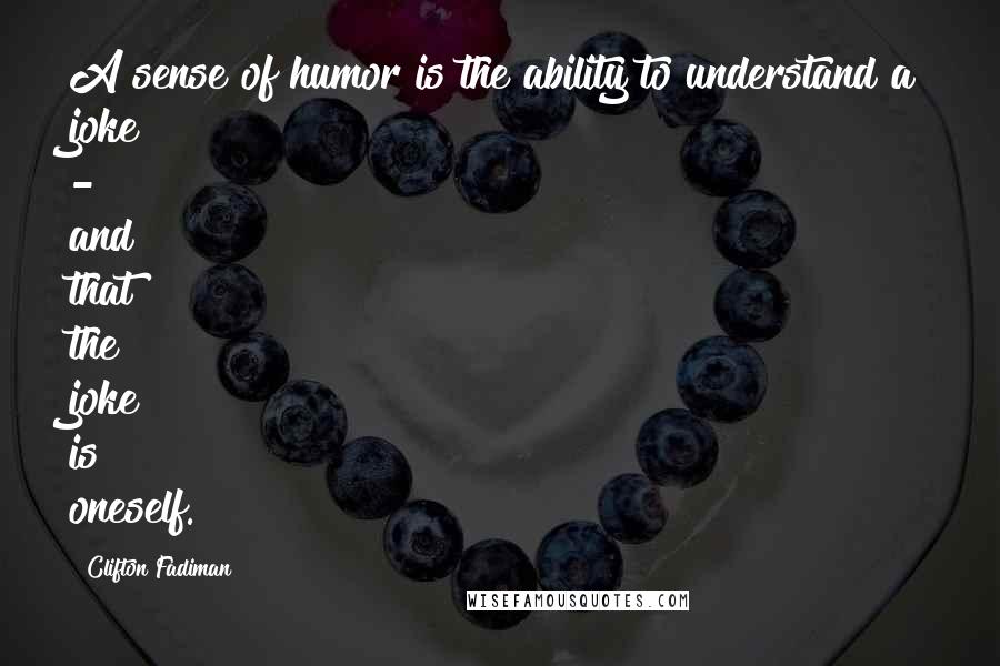 Clifton Fadiman Quotes: A sense of humor is the ability to understand a joke - and that the joke is oneself.