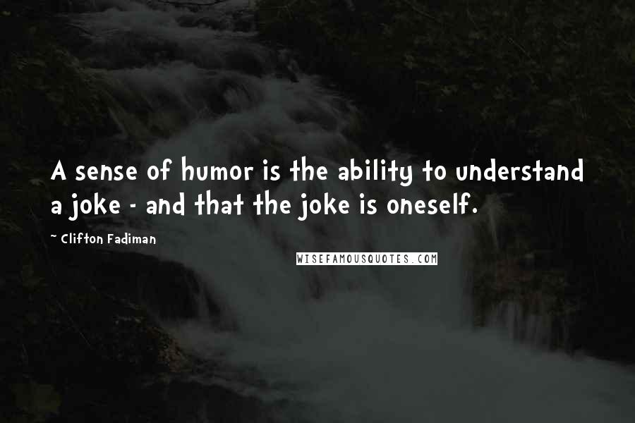 Clifton Fadiman Quotes: A sense of humor is the ability to understand a joke - and that the joke is oneself.