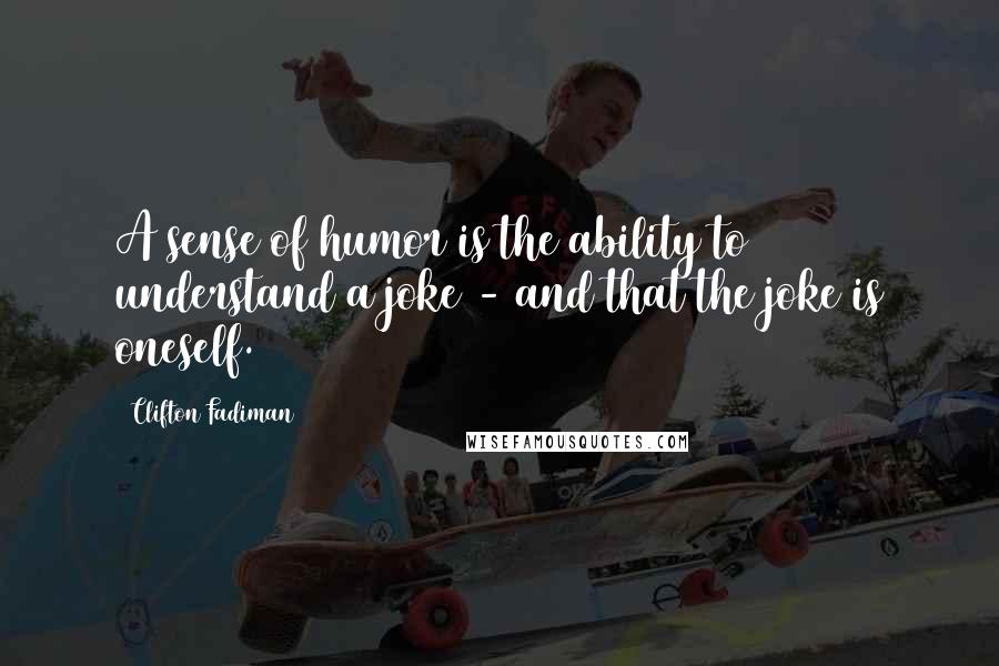 Clifton Fadiman Quotes: A sense of humor is the ability to understand a joke - and that the joke is oneself.