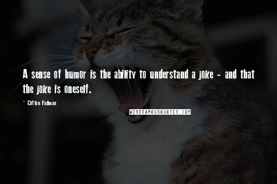 Clifton Fadiman Quotes: A sense of humor is the ability to understand a joke - and that the joke is oneself.