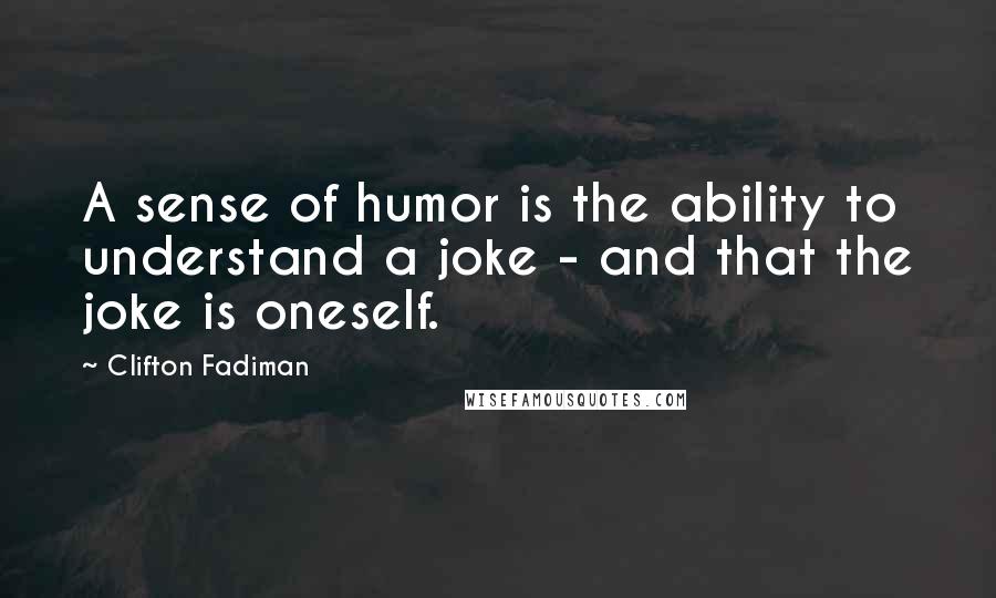 Clifton Fadiman Quotes: A sense of humor is the ability to understand a joke - and that the joke is oneself.