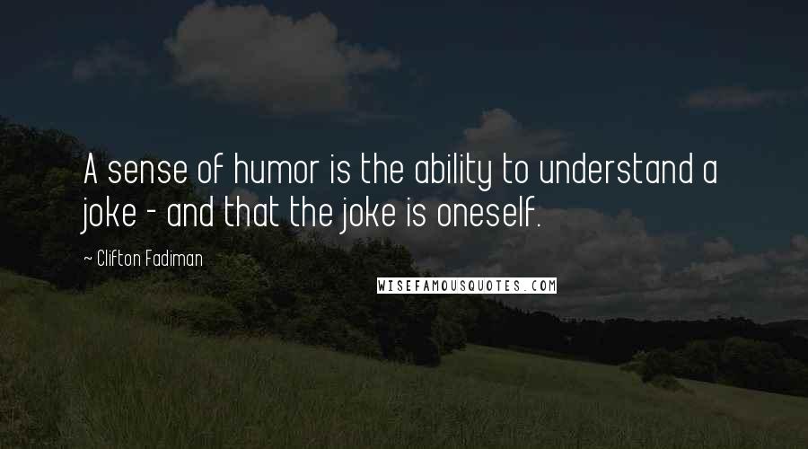 Clifton Fadiman Quotes: A sense of humor is the ability to understand a joke - and that the joke is oneself.