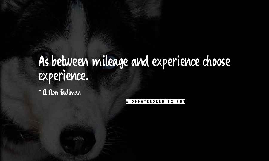 Clifton Fadiman Quotes: As between mileage and experience choose experience.