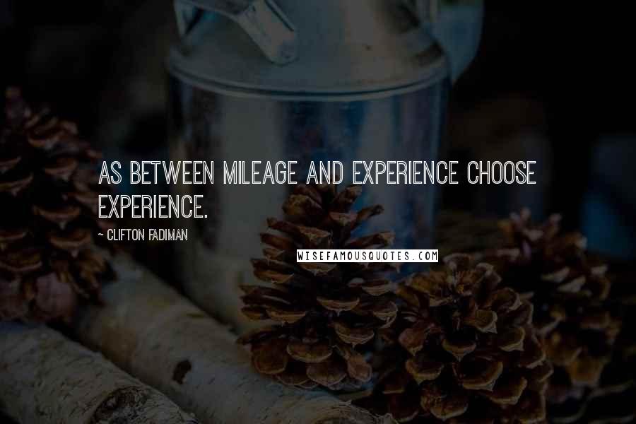 Clifton Fadiman Quotes: As between mileage and experience choose experience.