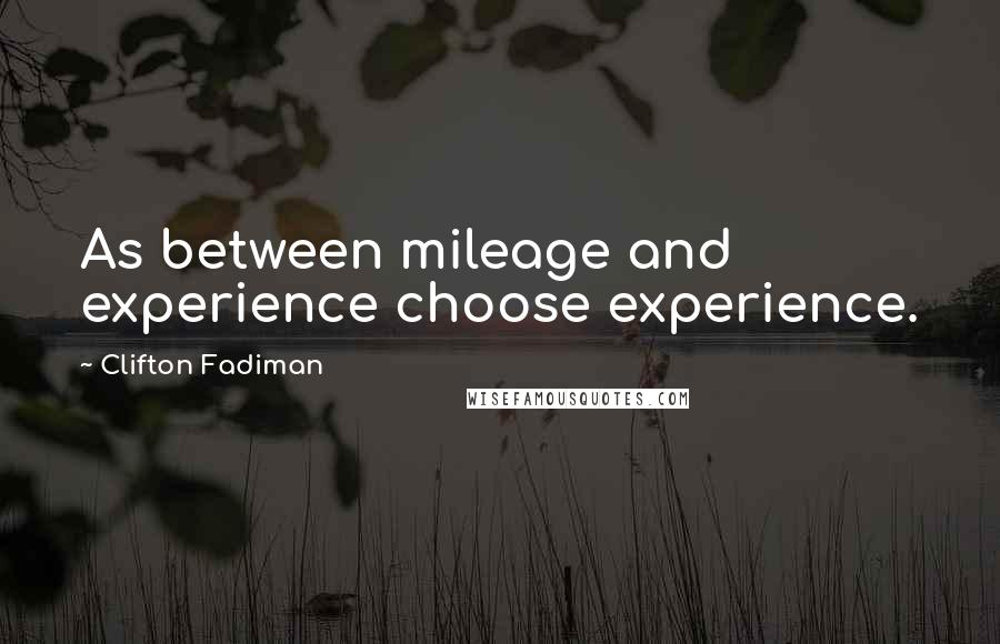 Clifton Fadiman Quotes: As between mileage and experience choose experience.
