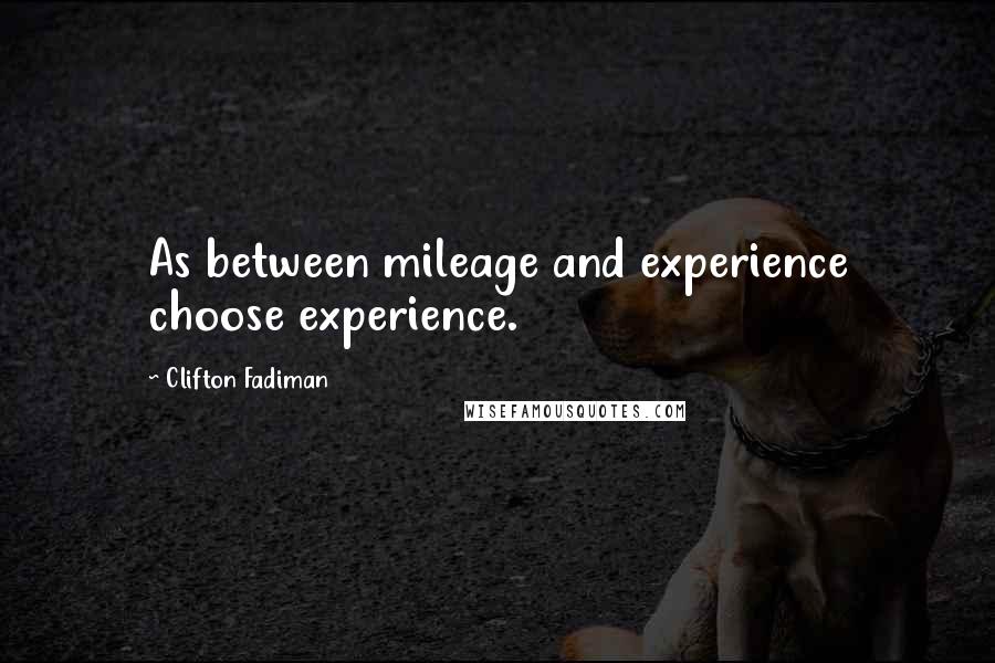 Clifton Fadiman Quotes: As between mileage and experience choose experience.