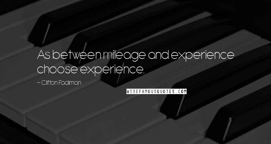 Clifton Fadiman Quotes: As between mileage and experience choose experience.