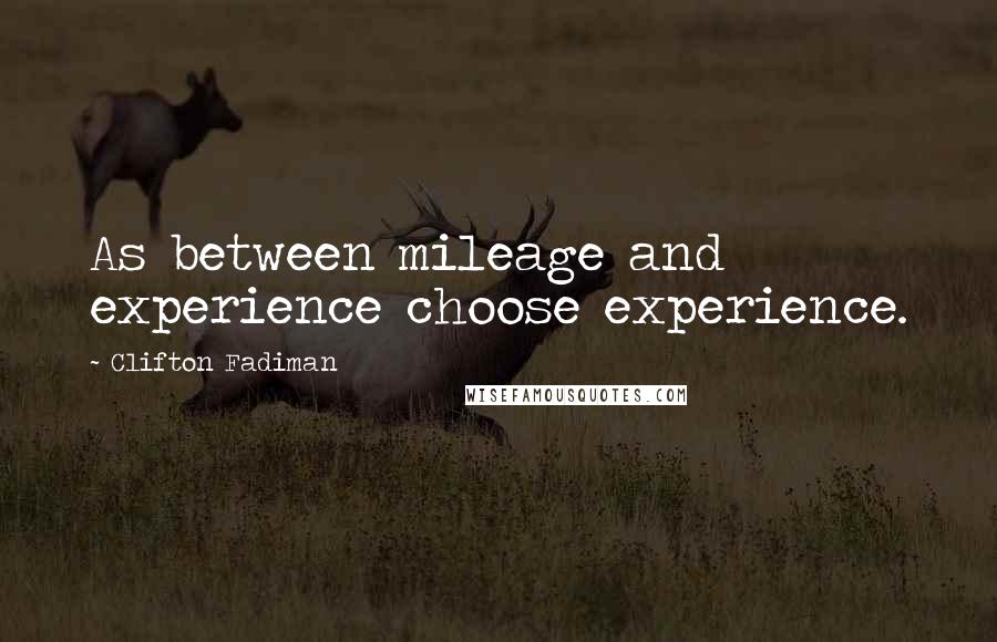 Clifton Fadiman Quotes: As between mileage and experience choose experience.