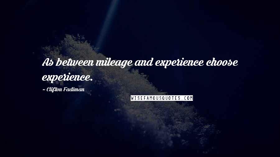 Clifton Fadiman Quotes: As between mileage and experience choose experience.
