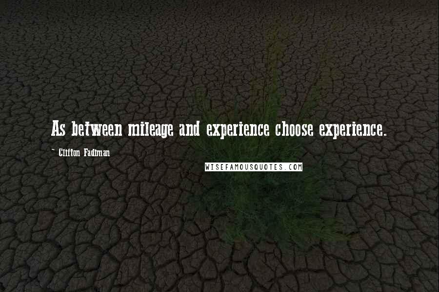 Clifton Fadiman Quotes: As between mileage and experience choose experience.