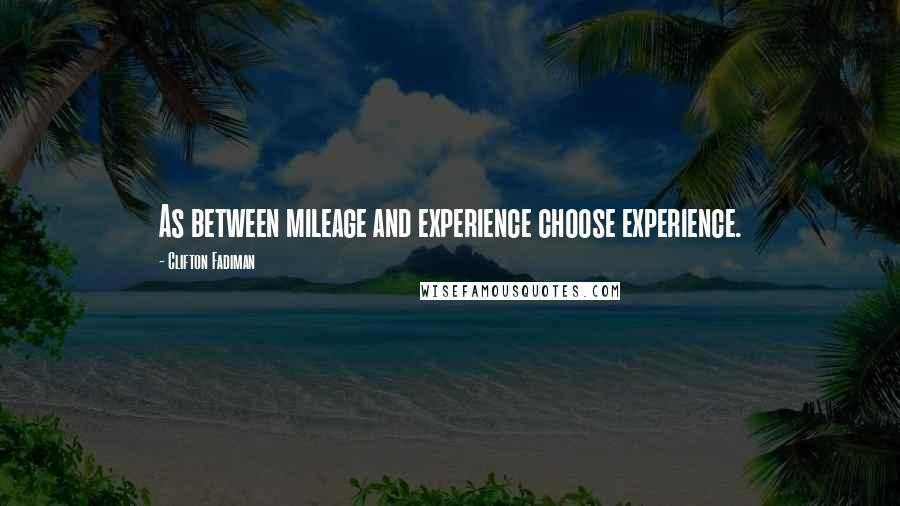 Clifton Fadiman Quotes: As between mileage and experience choose experience.