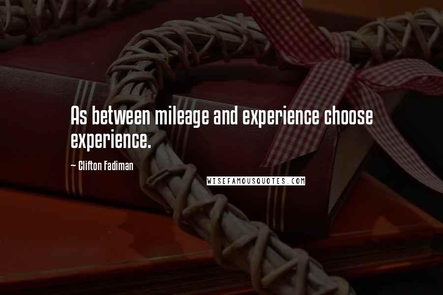 Clifton Fadiman Quotes: As between mileage and experience choose experience.