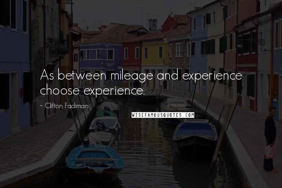 Clifton Fadiman Quotes: As between mileage and experience choose experience.