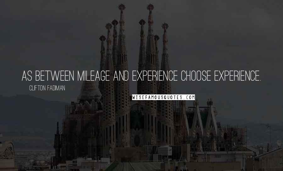Clifton Fadiman Quotes: As between mileage and experience choose experience.