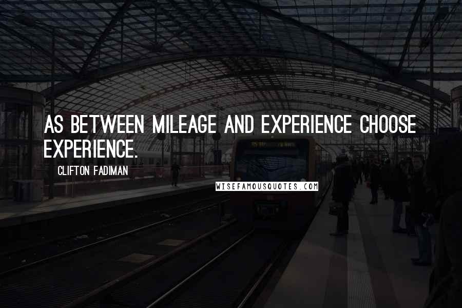 Clifton Fadiman Quotes: As between mileage and experience choose experience.