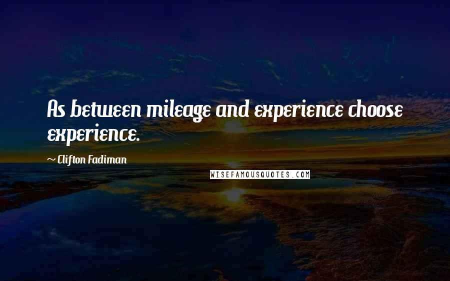 Clifton Fadiman Quotes: As between mileage and experience choose experience.