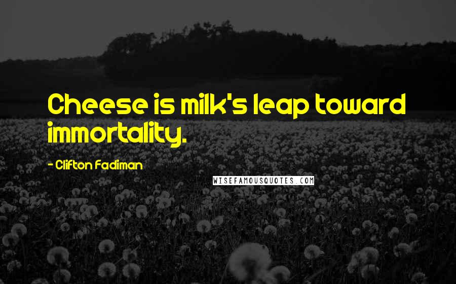 Clifton Fadiman Quotes: Cheese is milk's leap toward immortality.
