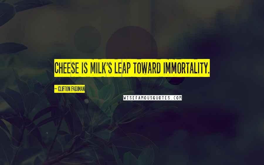 Clifton Fadiman Quotes: Cheese is milk's leap toward immortality.