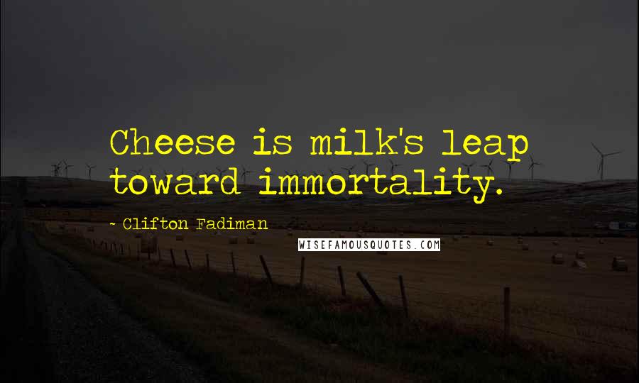 Clifton Fadiman Quotes: Cheese is milk's leap toward immortality.