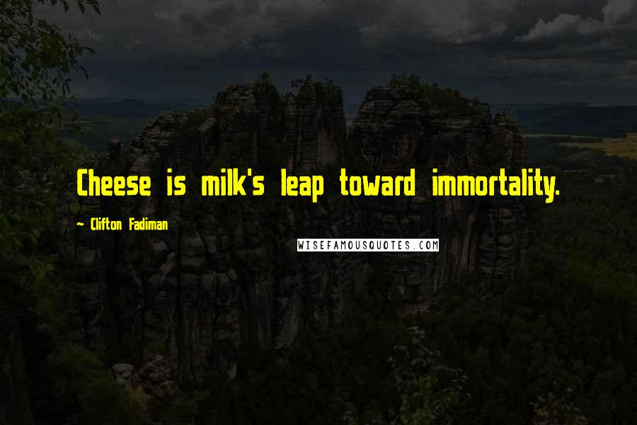 Clifton Fadiman Quotes: Cheese is milk's leap toward immortality.