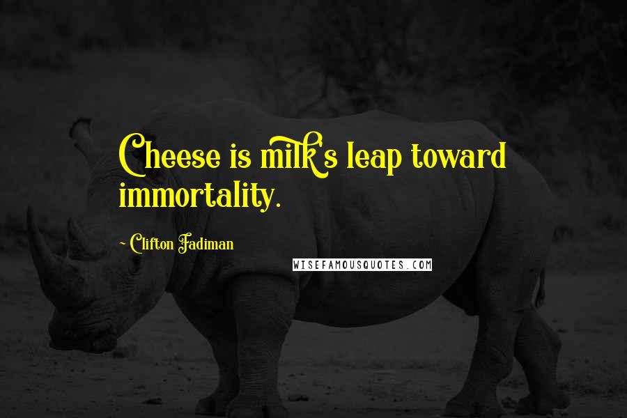 Clifton Fadiman Quotes: Cheese is milk's leap toward immortality.