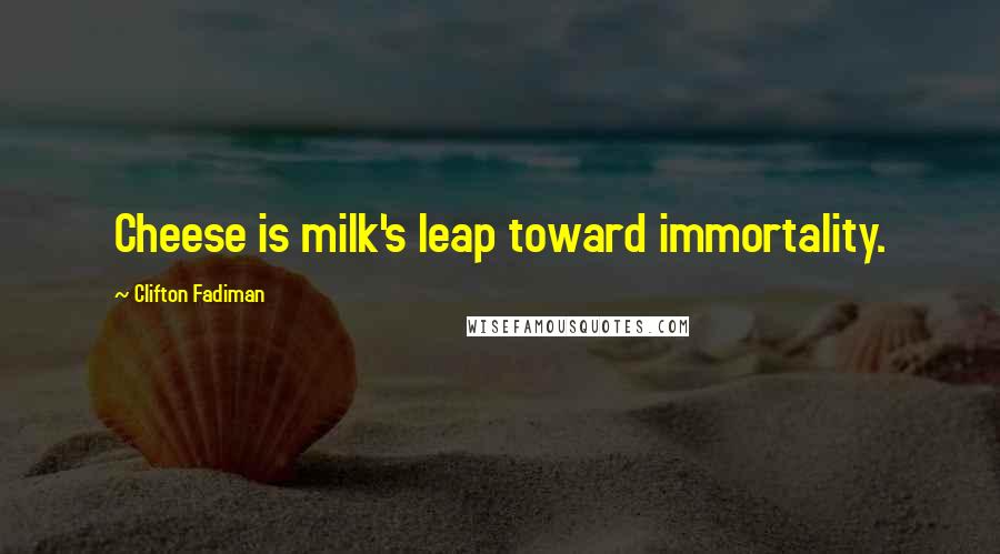 Clifton Fadiman Quotes: Cheese is milk's leap toward immortality.