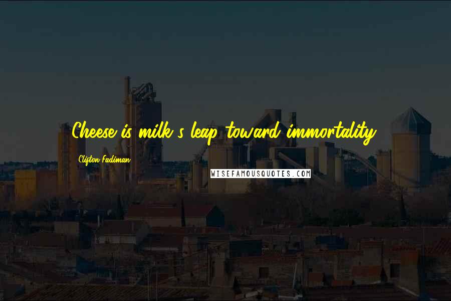 Clifton Fadiman Quotes: Cheese is milk's leap toward immortality.