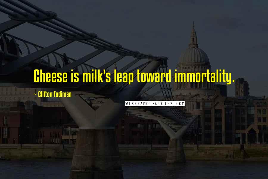Clifton Fadiman Quotes: Cheese is milk's leap toward immortality.