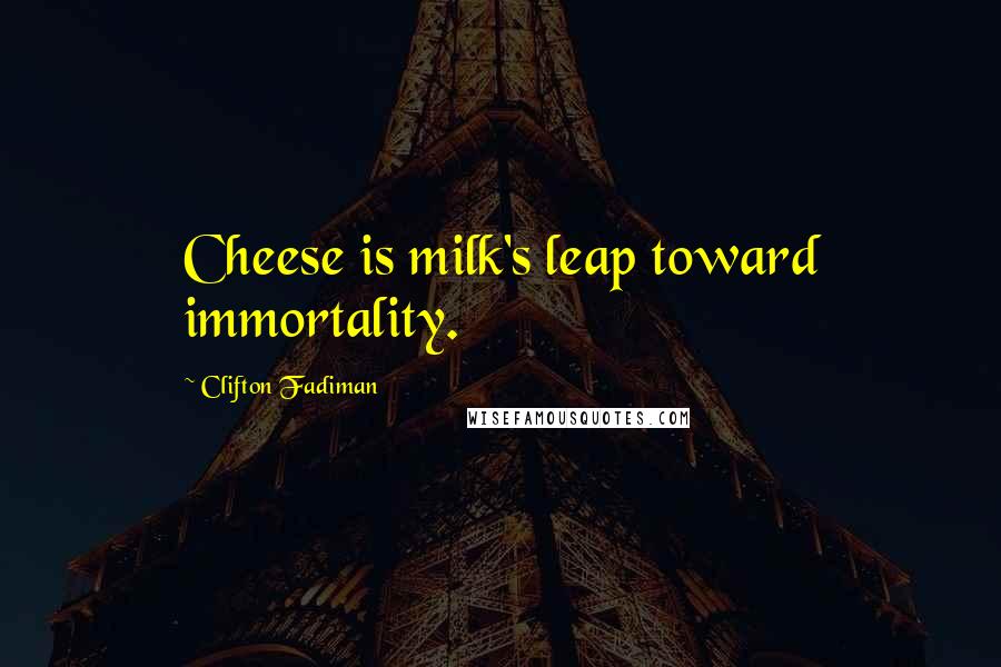 Clifton Fadiman Quotes: Cheese is milk's leap toward immortality.