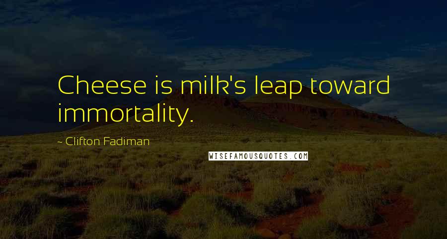 Clifton Fadiman Quotes: Cheese is milk's leap toward immortality.