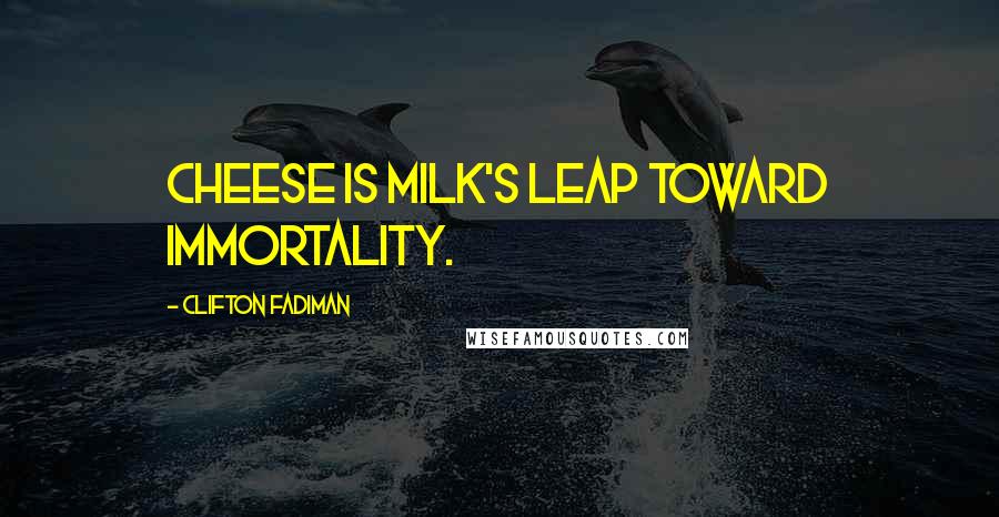 Clifton Fadiman Quotes: Cheese is milk's leap toward immortality.