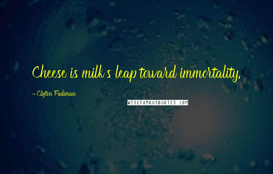 Clifton Fadiman Quotes: Cheese is milk's leap toward immortality.