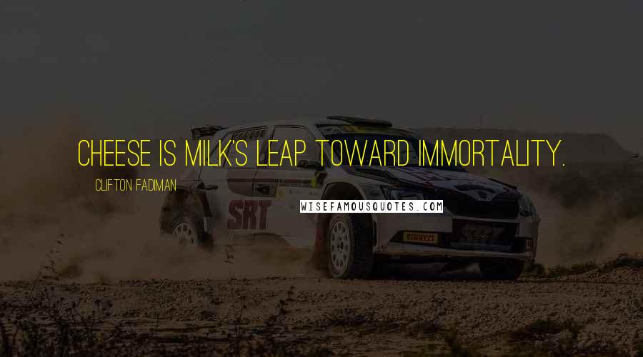 Clifton Fadiman Quotes: Cheese is milk's leap toward immortality.