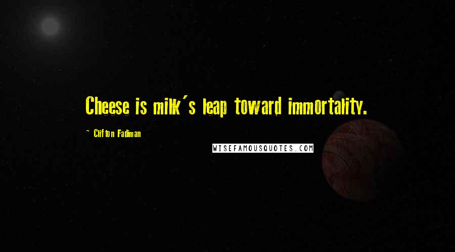 Clifton Fadiman Quotes: Cheese is milk's leap toward immortality.
