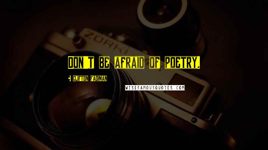 Clifton Fadiman Quotes: Don't be afraid of poetry.