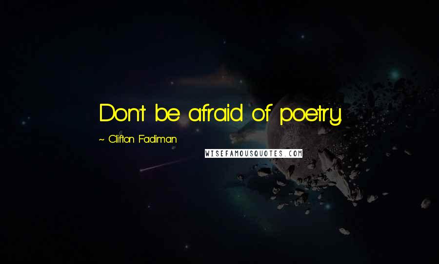 Clifton Fadiman Quotes: Don't be afraid of poetry.