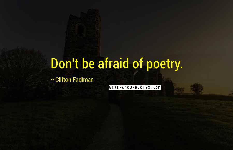 Clifton Fadiman Quotes: Don't be afraid of poetry.