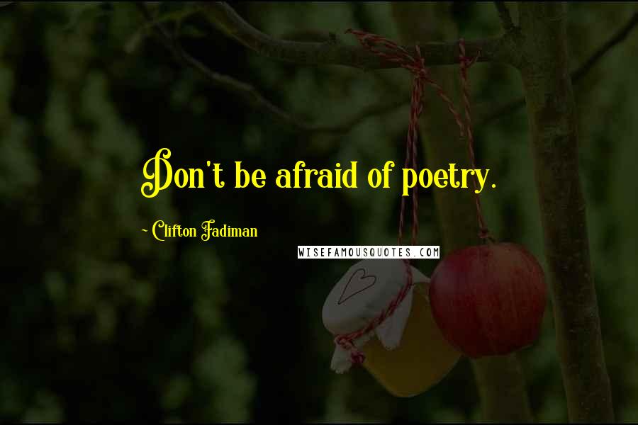 Clifton Fadiman Quotes: Don't be afraid of poetry.