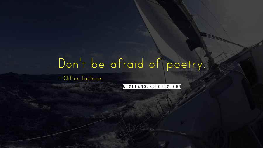 Clifton Fadiman Quotes: Don't be afraid of poetry.