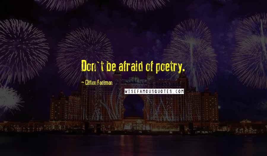 Clifton Fadiman Quotes: Don't be afraid of poetry.