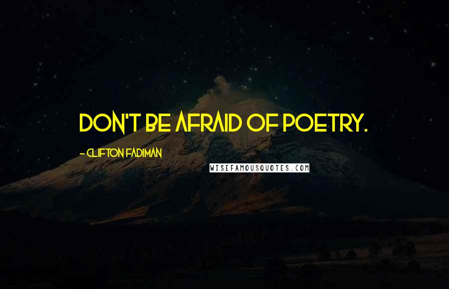 Clifton Fadiman Quotes: Don't be afraid of poetry.