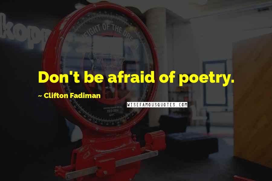 Clifton Fadiman Quotes: Don't be afraid of poetry.