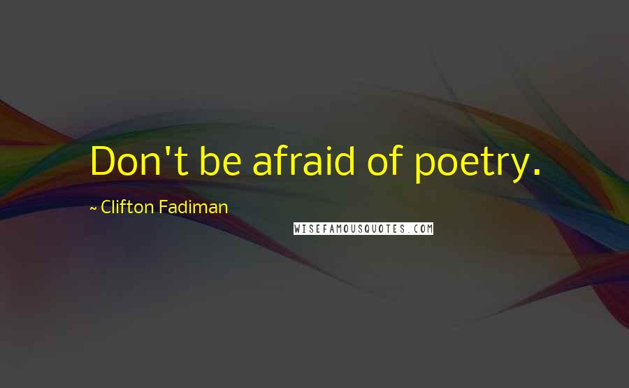 Clifton Fadiman Quotes: Don't be afraid of poetry.