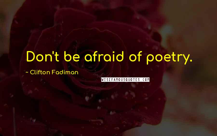 Clifton Fadiman Quotes: Don't be afraid of poetry.