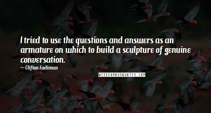 Clifton Fadiman Quotes: I tried to use the questions and answers as an armature on which to build a sculpture of genuine conversation.